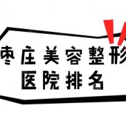 棗莊美容整形醫(yī)院排名公布