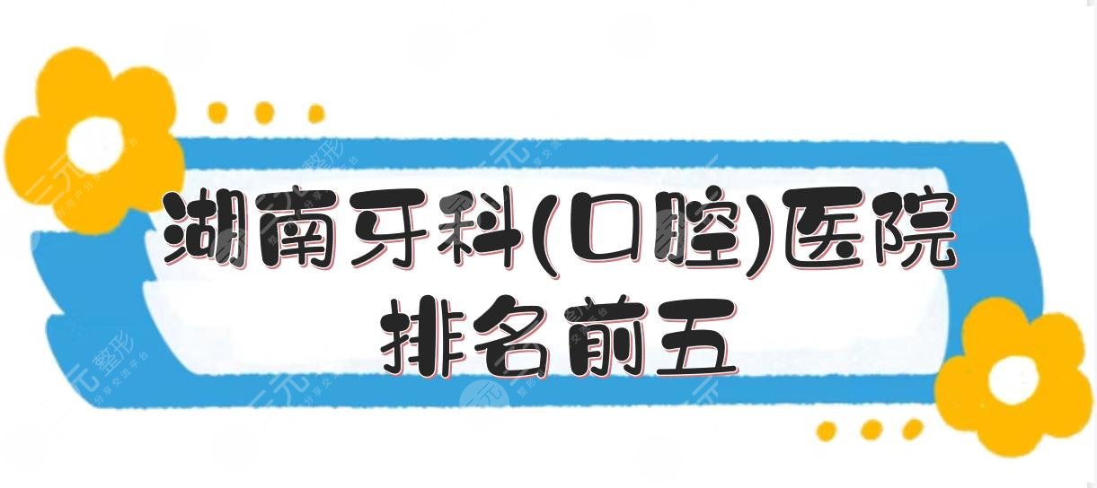 湖南牙科(口腔)医院排名前五:长沙美奥、株洲优伢仕等上榜