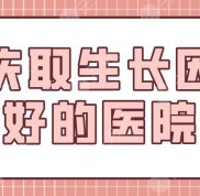 重慶取生長因子好的醫(yī)院有哪些