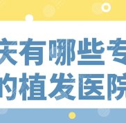 重慶有哪些專業(yè)的植發(fā)醫(yī)院