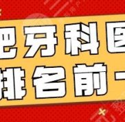 合肥牙科醫(yī)院排名前十哪個技術(shù)好