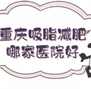 重慶吸脂減肥哪家醫(yī)院口碑好