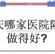 重慶哪幾家醫(yī)院隆鼻做得好