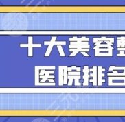 中國十大美容整形醫(yī)院排名