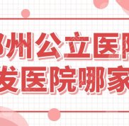 鄭州公立醫(yī)院植發(fā)醫(yī)院哪家好
