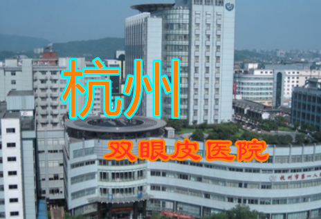 杭州双眼皮哪家医院做的好?