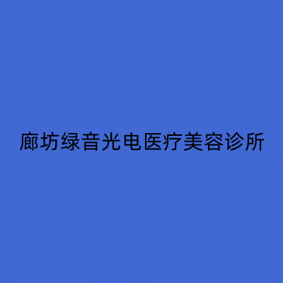 廊坊绿音光电医疗美容诊所