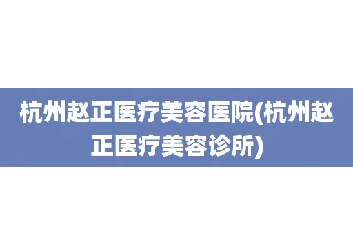 杭州赵正医疗美容医院