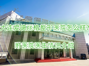 大连爱德丽格整形医院怎么样?附医院医生情况介绍