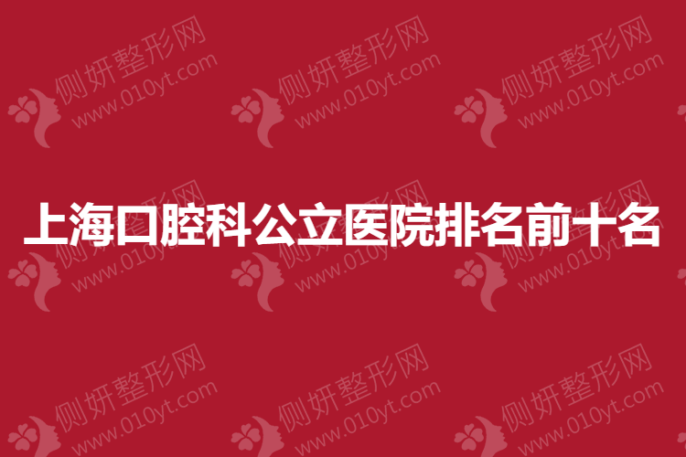 上海口腔科公立医院排名前十名 闭眼选不踩坑